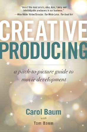 Creative Producing: A Pitch-to-Picture Guide to Movie Development by Carol Baum 9781621538370