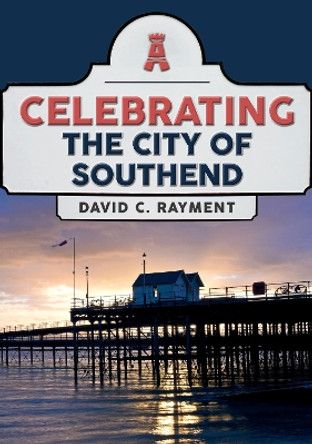 Celebrating the City of Southend by David C. Rayment 9781398115804