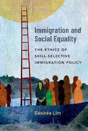 Immigration and Social Equality: The Ethics of Skill-Selective Immigration Policy by Désirée Lim 9780197658093