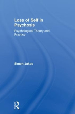 Loss of Self in Psychosis: Psychological Theory and Practice by Simon Jakes 9781138680128