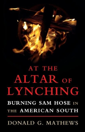 At the Altar of Lynching: Burning Sam Hose in the American South by Donald G. Mathews 9781316633984
