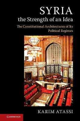 Syria, the Strength of an Idea: The Constitutional Architectures of Its Political Regimes by Karim Atassi 9781316635018