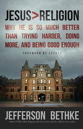 Jesus > Religion: Why He Is So Much Better Than Trying Harder, Doing More, and Being Good Enough by Jefferson Bethke 9781400205394