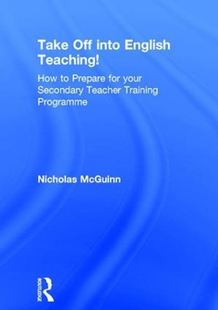 Take Off into English Teaching!: How to Prepare for your Secondary Teacher Training Programme by Nicholas McGuinn 9781138681453