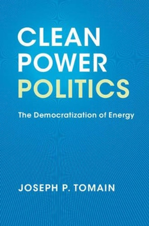 Clean Power Politics: The Democratization of Energy by Joseph P. Tomain 9781316642139