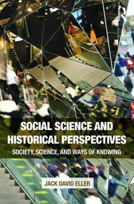 Social Science and Historical Perspectives: Society, Science, and Ways of Knowing by Jack David Eller 9781138675797