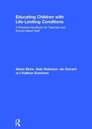 Educating Children with Life-Limiting Conditions: A Practical Handbook for Teachers and School-based Staff by Alison Ekins 9781138678088