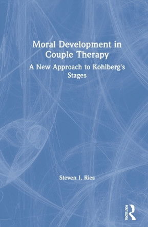 Moral Development in Couple Therapy: A New Approach to Kohlberg's Stages by Steven I. Ries 9781138678101