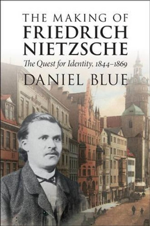 The Making of Friedrich Nietzsche: The Quest for Identity, 1844-1869 by Daniel Blue 9781316500958