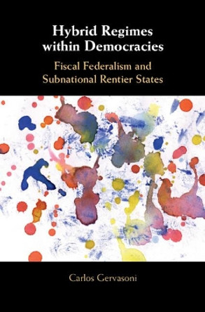 Hybrid Regimes within Democracies: Fiscal Federalism and Subnational Rentier States by Carlos Gervasoni 9781316510735