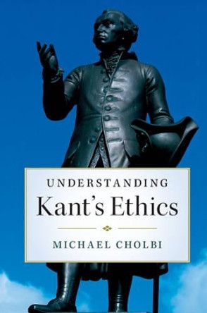 Understanding Kant's Ethics by Michael Cholbi 9781316615225