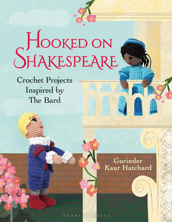 Hooked on Shakespeare: Crochet Projects Inspired by The Bard by Gurinder Kaur Hatchard 9781789941289