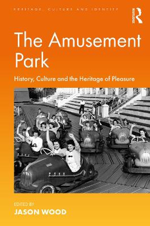 The Amusement Park: History, Culture and the Heritage of Pleasure by Jason Wood