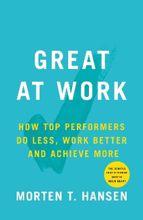 Great at Work: How Top Performers Do Less, Work Better, and Achieve More by Morten T. Hansen 9781471149078