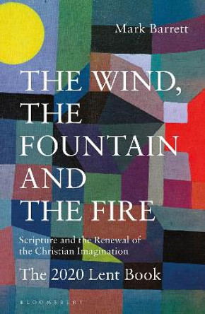 The Wind, the Fountain and the Fire: Scripture and the Renewal of the Christian Imagination: The 2020 Lent Book by Mark Barrett 9781472968371