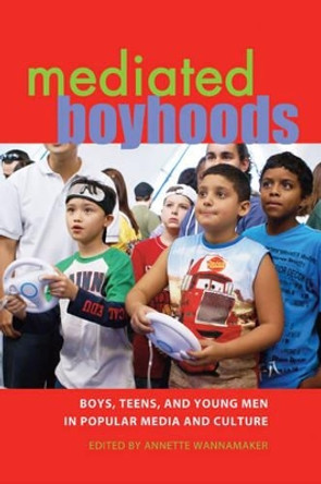 Mediated Boyhoods: Boys, Teens, and Young Men in Popular Media and Culture by Annette Wannamaker 9781433105418