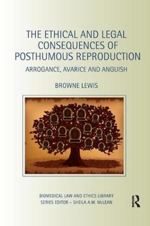 The Ethical and Legal Consequences of Posthumous Reproduction: Arrogance, Avarice and Anguish Browne Lewis 9780367075637