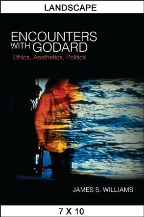 Encounters with Godard: Ethics, Aesthetics, Politics by James S. Williams 9781438460628