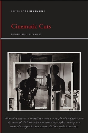 Cinematic Cuts: Theorizing Film Endings by Sheila Kunkle 9781438461366