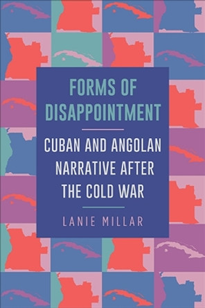 Forms of Disappointment: Cuban and Angolan Narrative after the Cold War by Lanie Millar 9781438475912