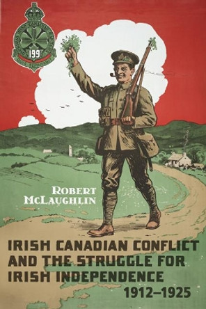 Irish Canadian Conflict and the Struggle for Irish Independence, 1912-1925 by Robert McLaughlin 9781442641860