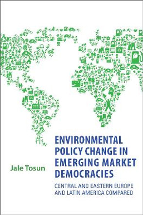 Environmental Policy Change in Emerging Market Democracies: Eastern Europe and Latin America Compared by Jale Tosun 9781442644090