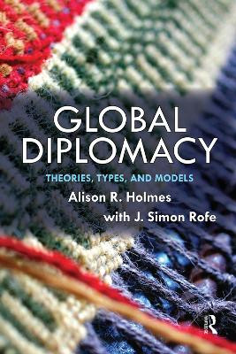 Global Diplomacy: Theories, Types, and Models by Alison Holmes