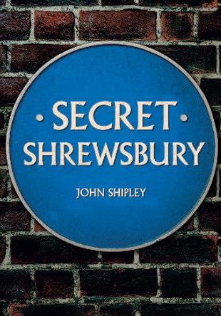 Secret Shrewsbury by John Shipley 9781445678450