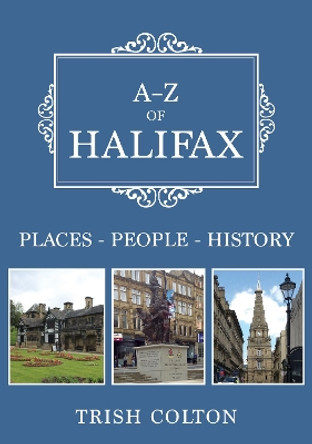 A-Z of Halifax: Places-People-History by Trish Colton 9781445679532