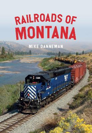 Railroads of Montana by Mike Danneman 9781445682594