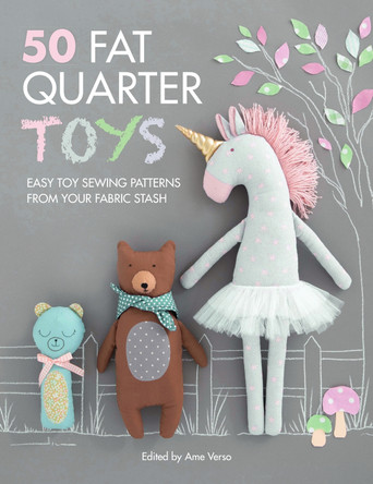 50 Fat Quarter Toys: Easy toy sewing patterns from your fabric stash by Ame Verso 9781446307427