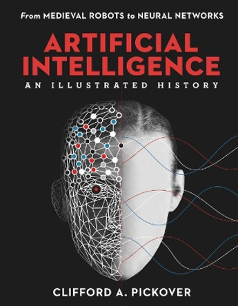 Artificial Intelligence: An Illustrated History: From Medieval Robots to Neural Networks by Clifford A. Pickover 9781454933595