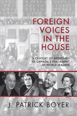 Foreign Voices in the House: A Century of Addresses to Canada's Parliament by World Leaders by J. Patrick Boyer 9781459736856