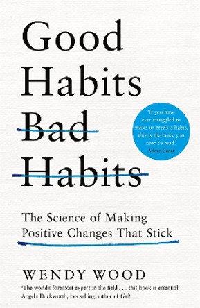 Good Habits, Bad Habits: The Science of Making Positive Changes That Stick by Wendy Wood 9781509864690