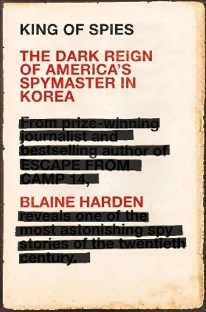 King of Spies: The Dark Reign of America's Spymaster in Korea by Blaine Harden 9781509815791