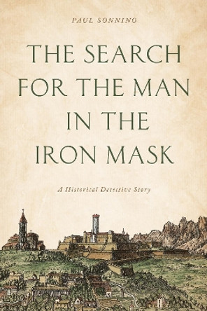 The Search for the Man in the Iron Mask: A Historical Detective Story by Paul Sonnino 9781538141441