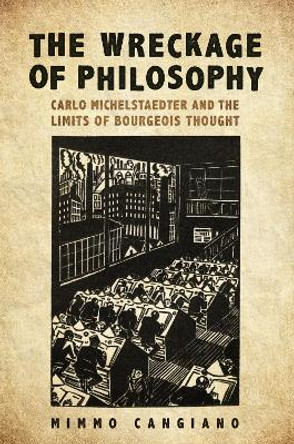 The Wreckage of Philosophy: Carlo Michelstaedter and the Limits of Bourgeois Thought by Mimmo Cangiano 9781487504649