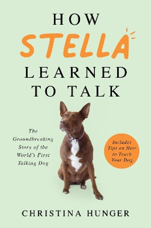 How Stella Learned to Talk: The Groundbreaking Story of the World's First Talking Dog by Christina Hunger 9781529053876