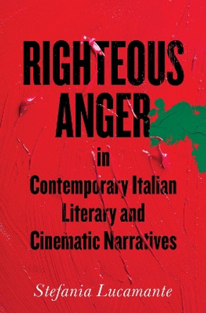 Righteous Anger in Contemporary Italian Literary and Cinematic Narratives by Stefania Lucamante 9781487506889