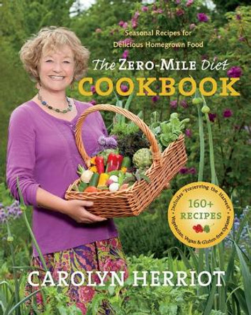 Zero-Mile Diet Cookbook: Seasonal Recipes for Delicious Homegrown Food by Carolyn Herriot 9781550175677