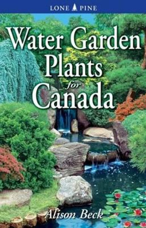 Water Garden Plants for Canada by Alison Beck 9781551054650