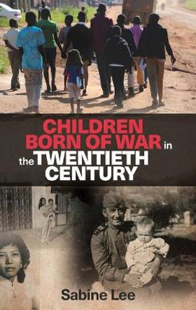 Children Born of War in the Twentieth Century by Sabine Lee 9781526104588