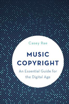 Music Copyright: An Essential Guide for the Digital Age by Casey Rae 9781538104835