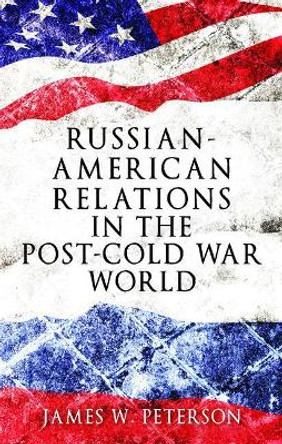 Russian-American Relations in the Post-Cold War World by James W. Peterson 9781526105790