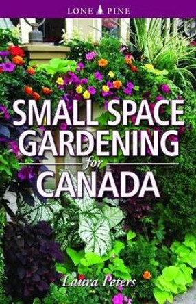 Small Space Gardening for Canada by Dr. Laura Peters 9781551058603