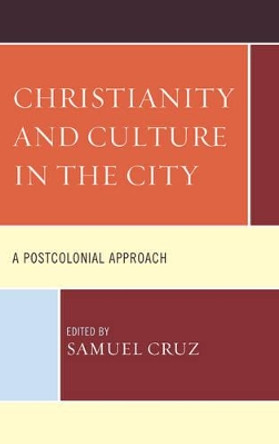 Christianity and Culture in the City: A Postcolonial Approach by Samuel Cruz 9781498515856