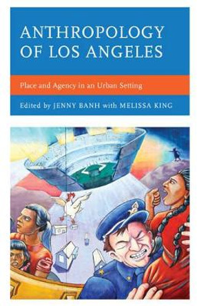 Anthropology of Los Angeles: Place and Agency in an Urban Setting by Jenny Banh 9781498528535