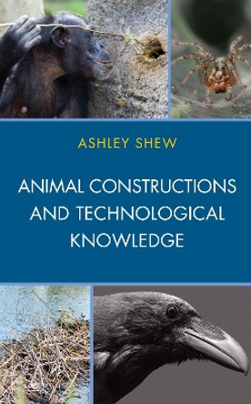 Animal Constructions and Technological Knowledge by Ashley Shew 9781498543118