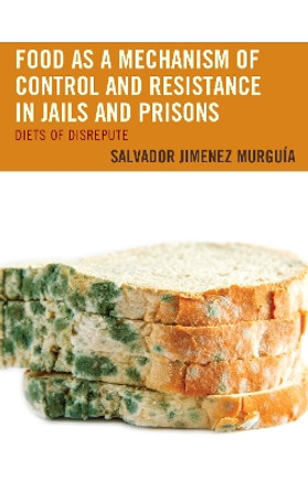 Food as a Mechanism of Control and Resistance in Jails and Prisons: Diets of Disrepute by Salvador Jimenez Murguia 9781498573085