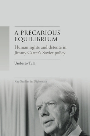 A Precarious Equilibrium: Human Rights and deTente in Jimmy Carter's Soviet Policy by Umberto Tulli 9781526146021